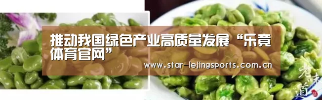 推动我国绿色产业高质量发展“乐竟体育官网”(图1) 乐竟体育